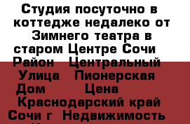 Студия посуточно в  коттедже недалеко от Зимнего театра в старом Центре Сочи. › Район ­ Центральный › Улица ­ Пионерская › Дом ­ 49 › Цена ­ 1 200 - Краснодарский край, Сочи г. Недвижимость » Квартиры аренда посуточно   